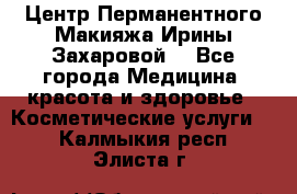 Центр Перманентного Макияжа Ирины Захаровой. - Все города Медицина, красота и здоровье » Косметические услуги   . Калмыкия респ.,Элиста г.